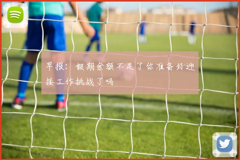 早报：假期余额不足了你准备好迎接工作挑战了吗