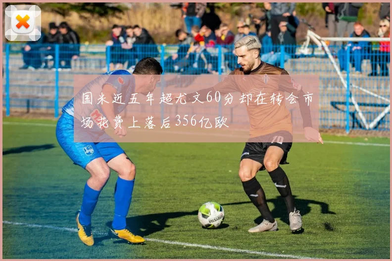 国米近五年超尤文60分却在转会市场花费上落后356亿欧