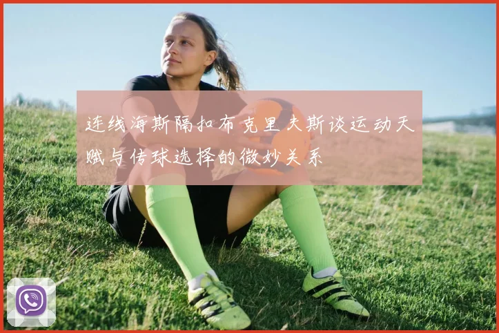 连线海斯隔扣布克里夫斯谈运动天赋与传球选择的微妙关系