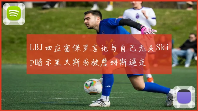 LBJ回应富保罗言论与自己无关Skip暗示里夫斯或被詹姆斯逼走