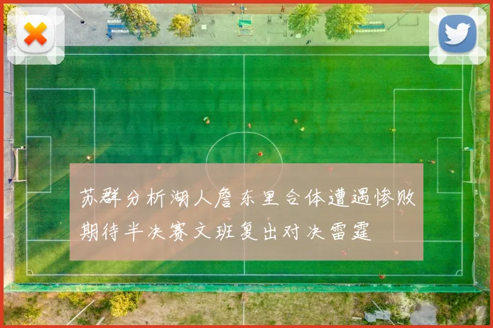 苏群分析湖人詹东里合体遭遇惨败期待半决赛文班复出对决雷霆