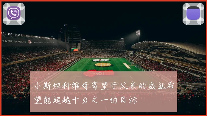 小斯坦科维奇寄望于父亲的成就希望能超越十分之一的目标