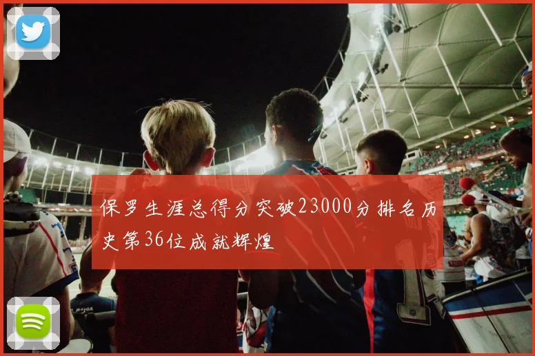 保罗生涯总得分突破23000分排名历史第36位成就辉煌