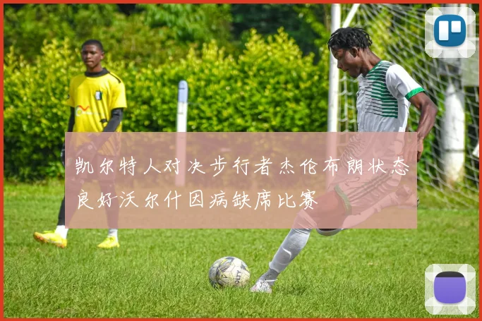 凯尔特人对决步行者杰伦布朗状态良好沃尔什因病缺席比赛