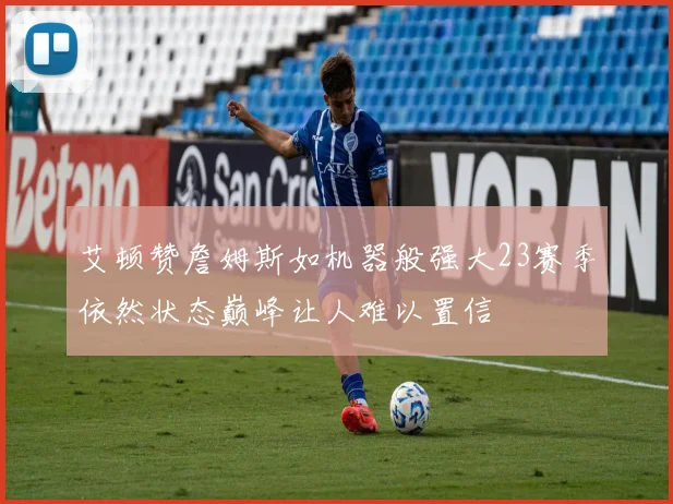 艾顿赞詹姆斯如机器般强大23赛季依然状态巅峰让人难以置信