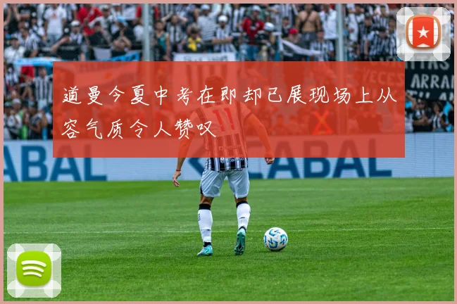 道曼今夏中考在即却已展现场上从容气质令人赞叹