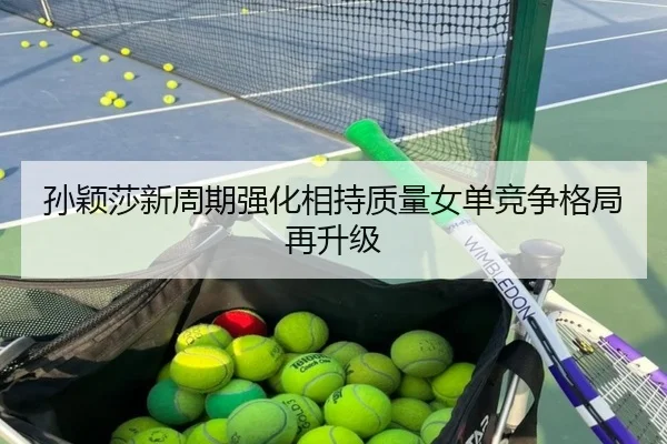 孙颖莎新周期强化相持质量女单竞争格局再升级 - bandao